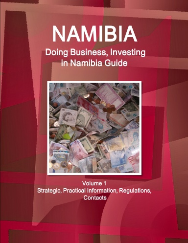 Namibia: Doing Business, Investing in Namibia Guide Volume 1 Strategic, Practical Information, Regulations, Contacts