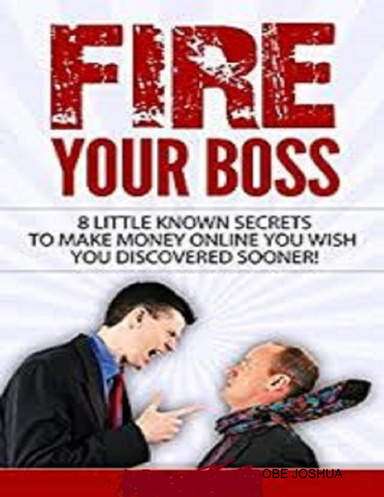 Fire Your Boss- Discover 100 Ways to Make Money Online
