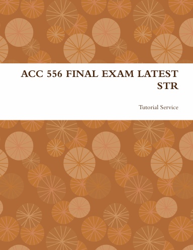ACC 556 FINAL EXAM LATEST STR