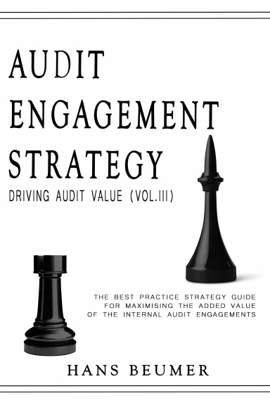 AUDIT ENGAGEMENT STRATEGY (Driving Audit Value, Vol. III): the best practice strategy guide for maximising the added value of the internal audit engagements