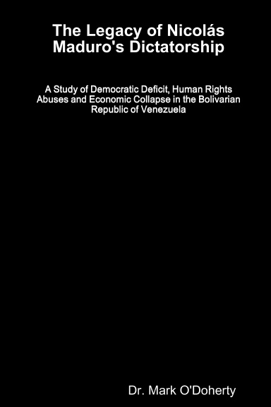 The Legacy of Nicolás Maduro's Dictatorship – A Study of Democratic Deficit, Human Rights Abuses and Economic Collapse in the Bolivarian Republic of Venezuela