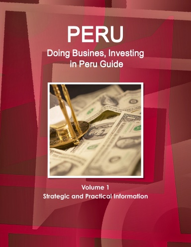 Peru:  Doing Busines, Investing in Peru Guide Volume 1 Strategic and Practical Information