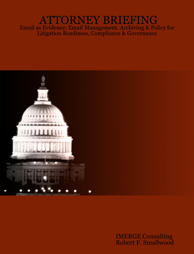 ATTORNEY BRIEFING: Email as Evidence: Email Management, Archiving & Policy for Litigation Readiness, Compliance & Governance