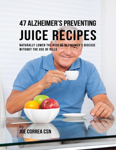 47 Alzheimer’s Preventing Juice Recipes: Naturally Lower the Risk of Alzheimer’s Disease Without the Use of Pills