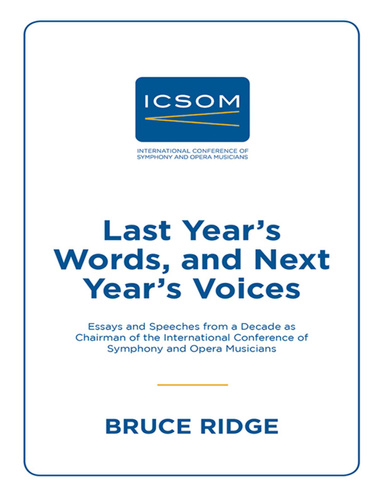 Last Year’s Words, and Next Year’s Voices: Essays and Speeches from a Decade as Chairman of the International Conference of Symphony and Opera Musicians