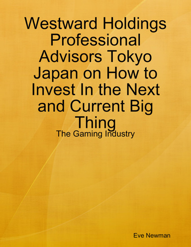 Westward Holdings Professional Advisors Tokyo Japan on How to Invest In the Next and Current Big Thing: The Gaming Industry