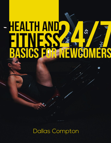 24/7 Health and Fitness: Basics for Newcomers