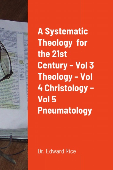 A Systematic Theology  for the 21st Century – Vol 3 Theology – Vol 4 Christology – Vol 5 Pneumatology