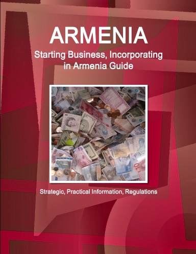 Armenia: Starting Business, Incorporating in Armenia Guide - Strategic, Practical Information, Regulations