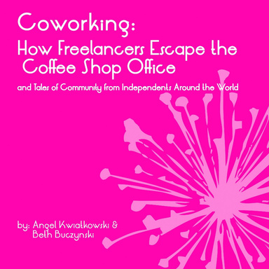 Coworking: How Freelancers Escape the Coffee Shop Office and Tales of Community from Independents Around the World