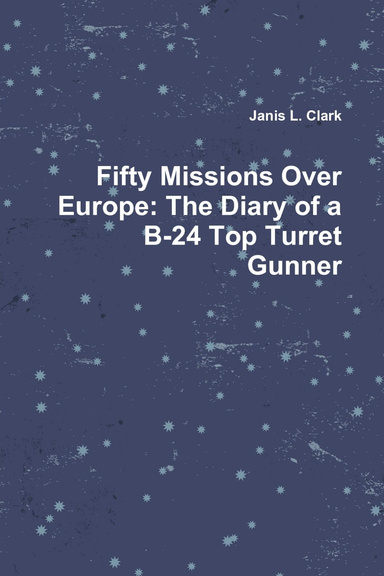 Fifty Missions Over Europe: The Diary of a B-24 Top Turret Gunner