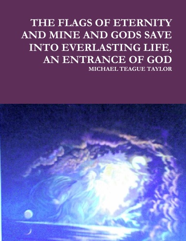 THE FLAGS OF ETERNITY AND MINE AND GODS SAVE INTO EVERLASTING LIFE, AN ENTRANCE OF GOD