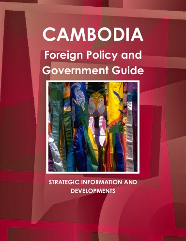 Cambodia Foreign Policy and Government Guide Volume 1 Strategic Information and Contacts