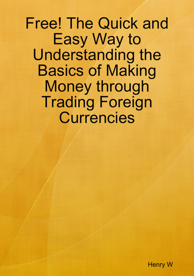 Free! The Quick and Easy Way to Understanding the Basics of Making Money through Trading Foreign Currencies