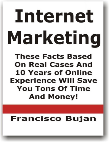 Internet Marketing - These Facts Based On Real Cases And 10 Years of Online Experience Will Save You Tons Of Time And Money!