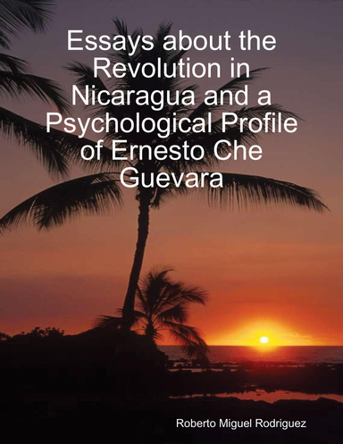Essays About the Revolution In Nicaragua and a Psychological Profile of Ernesto Che Guevara