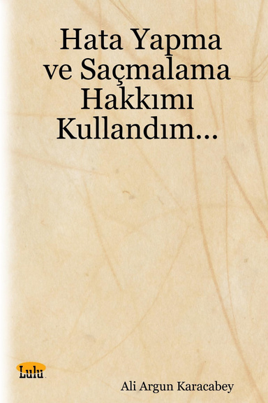 Hata Yapma ve Saçmalama Hakkımı Kullandım...