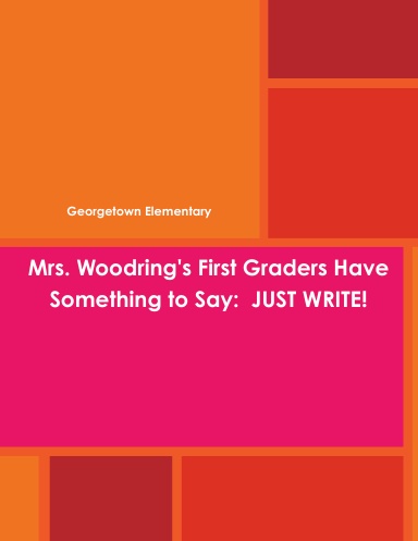 Mrs. Woodring's First Graders Have Something to Say:  JUST WRITE!