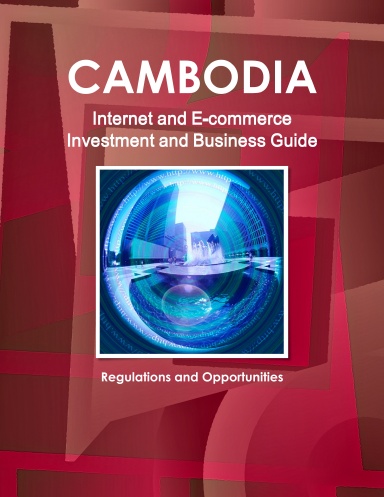 Cambodia Internet and E-commerce Investment and Business Guide: Regulations and Opportunities