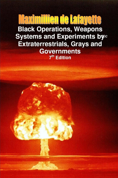 Black Operations, Weapons Systems and Experiments by Extraterrestrials, Grays and Governments: 7th Edition