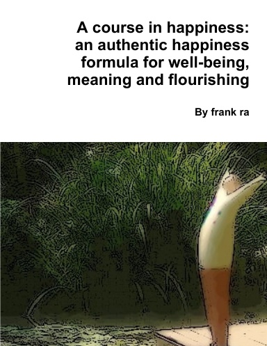 A course in happiness: an authentic happiness formula for well-being, meaning and flourishing