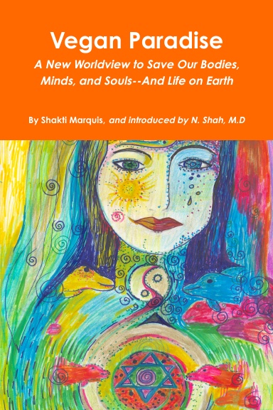 Vegan Paradise; A New Worldview To Save Our Bodies, Minds, and Souls--and Life on Earth