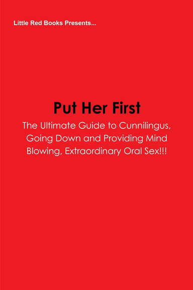 Put Her First -  The Ultimate Guide to Cunnilingus. Going Down and Providing Mind Blowing, Extraordinary Oral Sex!!!