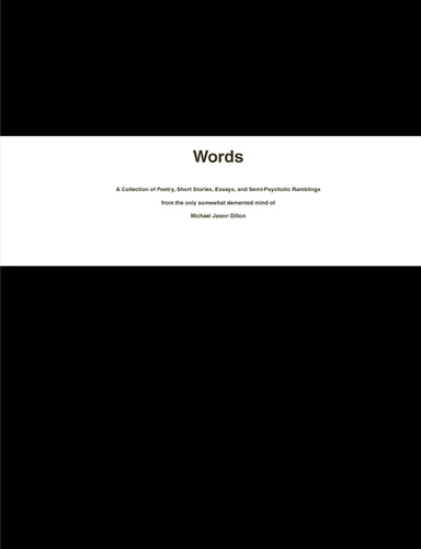 Words: A Collection of Poetry, Short Stories, Essays, and Semi-Psychotic Ramblings from the only somewhat demented mind of  Michael Jason Dillon