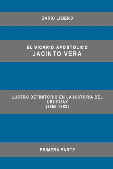 El Vicario Apostolico Jacinto Vera, Lustro Definitorio en la Historia del Uruguay (1859-1863), Primera Parte