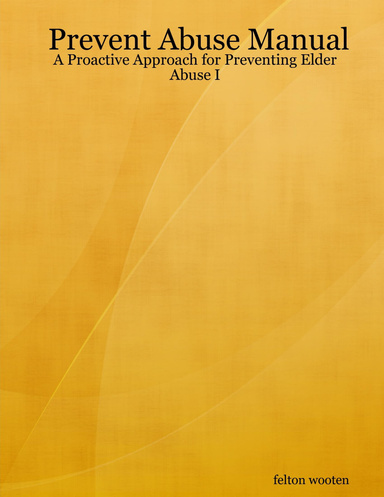 Prevent Abuse Manual: A Proactive Approach for Preventing Elder Abuse I