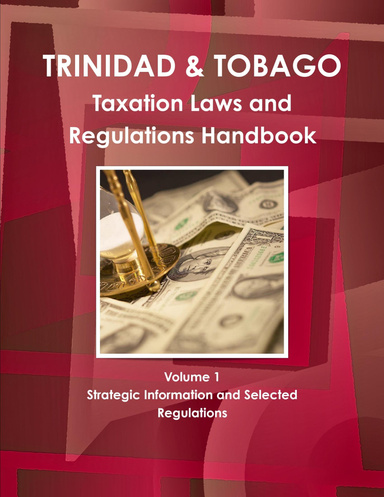 Trinidad and Tobago Taxation Laws and Regulations Handbook Volume 1 Strategic Information and Selected Regulations