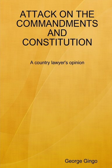 ATTACK ON THE COMMANDMENTS AND CONSTITUTION          A country lawyer's opinion