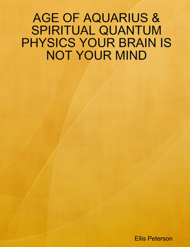 AGE OF AQUARIUS & SPIRITUAL QUANTUM PHYSICS YOUR BRAIN IS NOT YOUR MIND