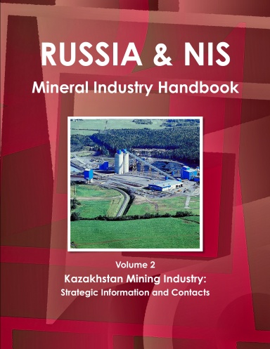Russia and NIS Mineral Industry Handbook Volume 2 Kazakhstan Mining Industry: Strategic Information and Contacts