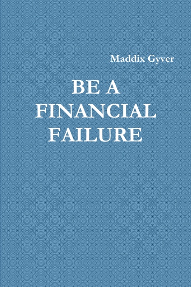BE A FINANCIAL FAILURE