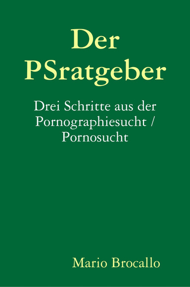 Der PSratgeber. Drei Schritte aus der Pornographiesucht / Pornosucht.