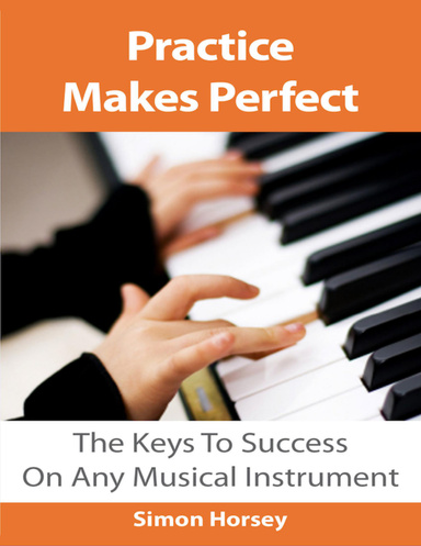 Practice Makes Perfect: The Keys To Success On Any Musical Instrument