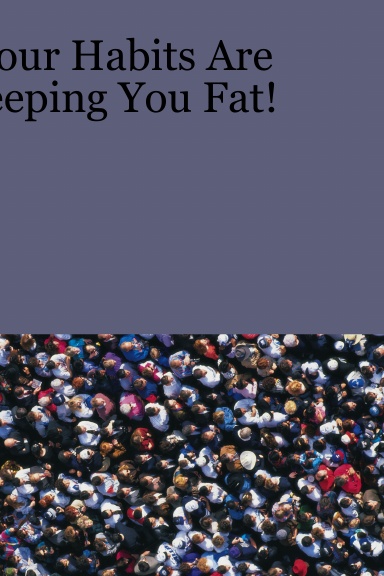 Your Habits Are Keeping You Fat!