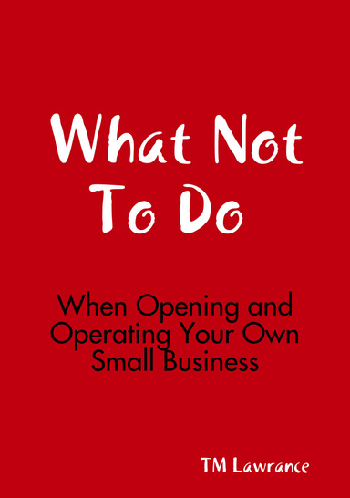 What Not To Do (When Opening and Operating Your Own Small Business)