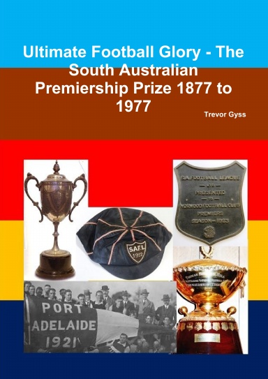 Ultimate Football Glory - The South Australian Premiership Prize 1877 to 1977