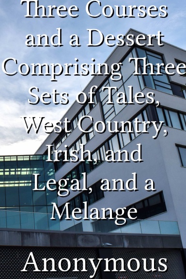 Three Courses and a Dessert Comprising Three Sets of Tales, West Country, Irish, and Legal, and a Melange