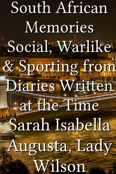 South African Memories Social, Warlike & Sporting from Diaries Written at the Time