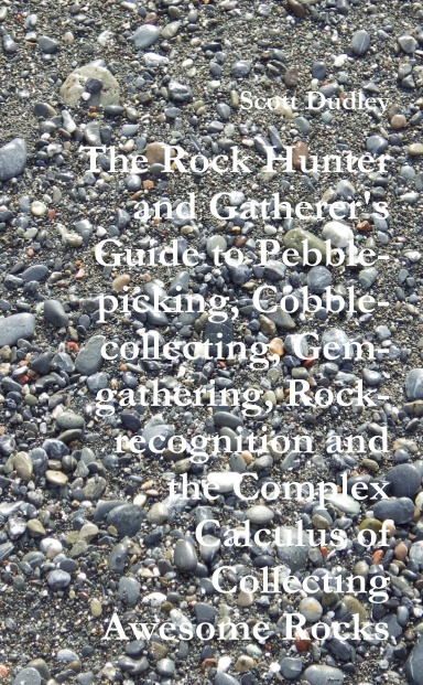 The Rock Hunter and Gatherer’s Guide to Pebble-picking, Cobble-collecting, Gem-gathering, Rock-recognition and the Complex Calculus of Collecting Awesome Rocks