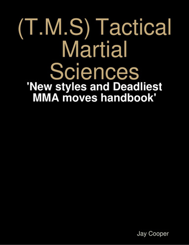 (T.M.S) Tactical Martial Sciences: 'New styles and Deadliest MMA moves handbook'