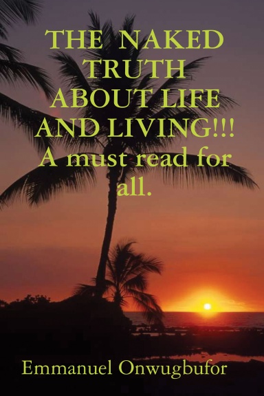 THE  NAKED TRUTH ABOUT LIFE AND LIVING!!! A must read for everybody.