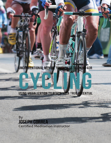 Unconventional Mental Toughness Training for Cycling : Using Visualization to Reach Your True Potential