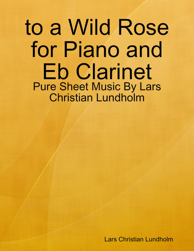 to a Wild Rose for Piano and Eb Clarinet - Pure Sheet Music By Lars Christian Lundholm