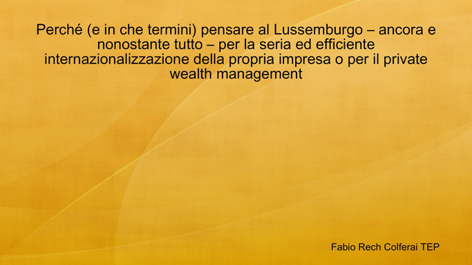 Perché (e in che termini) pensare al Lussemburgo – ancora e nonostante tutto – per la seria ed efficiente internazionalizzazione della propria impresa o per il private wealth management