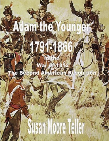 ADAM The younger, 1791-1866  And the War of 1812,  The “Second Revolutionary War”  The Peck Clan in America Volume II, Part One