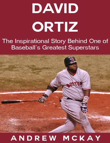 David Ortiz: The Inspirational Story Behind One of Baseball's Greatest Superstars